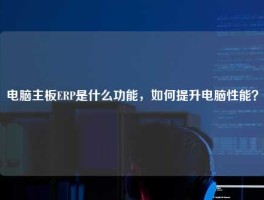 电脑主板ERP是什么功能，如何提升电脑性能？