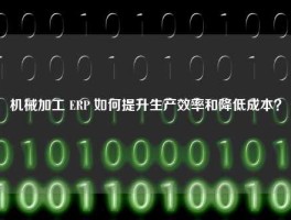 机械加工 ERP 如何提升生产效率和降低成本？