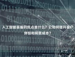 人工智能客服的优点是什么？它如何提升客户体验和降低成本？