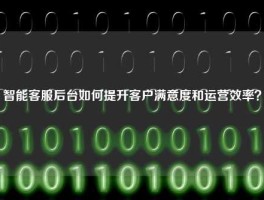 智能客服后台如何提升客户满意度和运营效率？