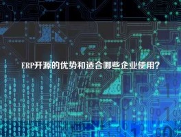 ERP开源的优势和适合哪些企业使用？